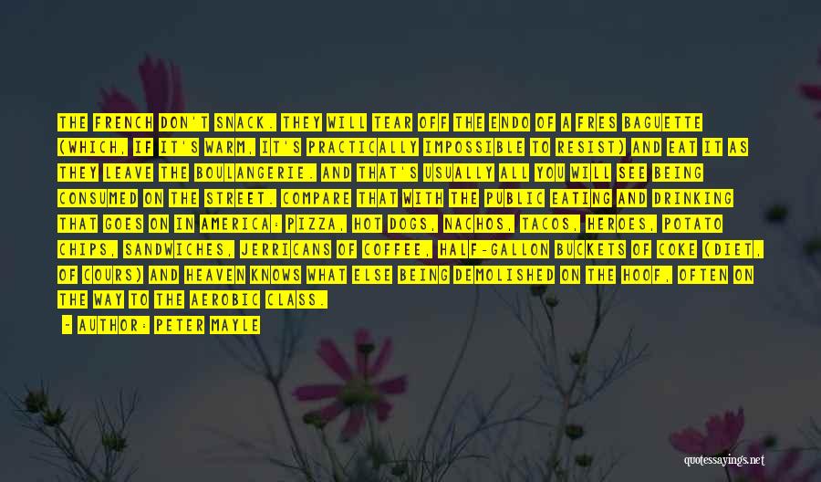 Peter Mayle Quotes: The French Don't Snack. They Will Tear Off The Endo Of A Fres Baguette (which, If It's Warm, It's Practically