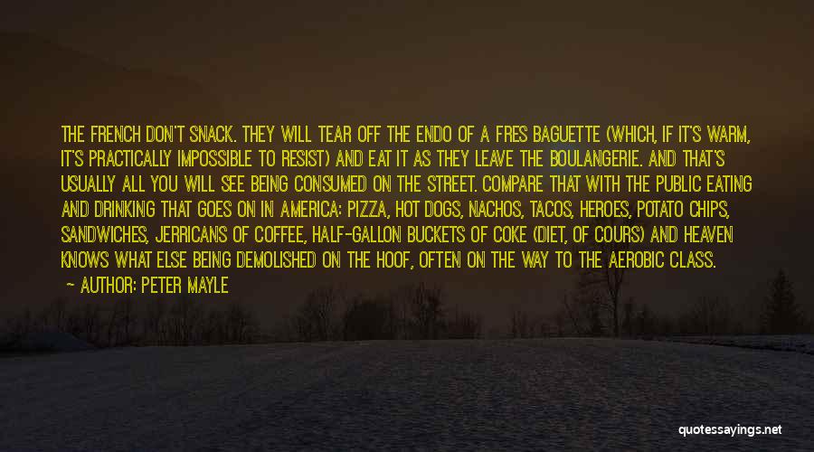 Peter Mayle Quotes: The French Don't Snack. They Will Tear Off The Endo Of A Fres Baguette (which, If It's Warm, It's Practically