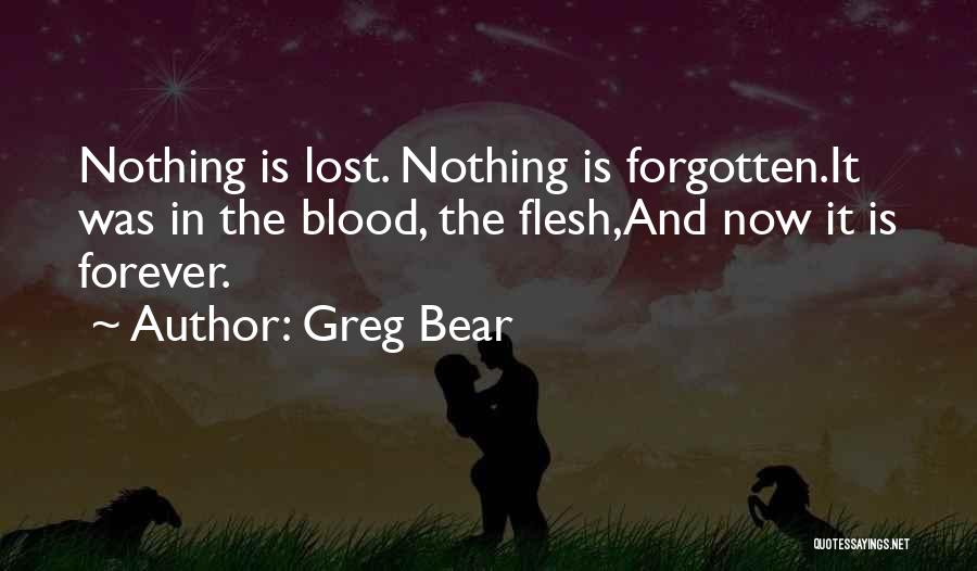 Greg Bear Quotes: Nothing Is Lost. Nothing Is Forgotten.it Was In The Blood, The Flesh,and Now It Is Forever.