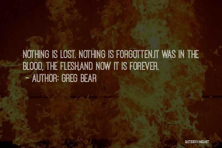 Greg Bear Quotes: Nothing Is Lost. Nothing Is Forgotten.it Was In The Blood, The Flesh,and Now It Is Forever.