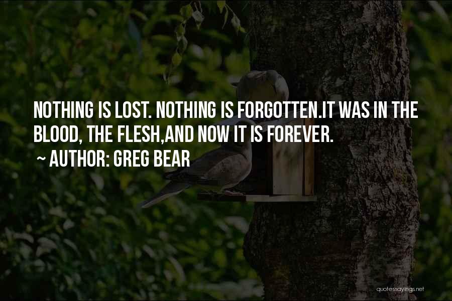 Greg Bear Quotes: Nothing Is Lost. Nothing Is Forgotten.it Was In The Blood, The Flesh,and Now It Is Forever.