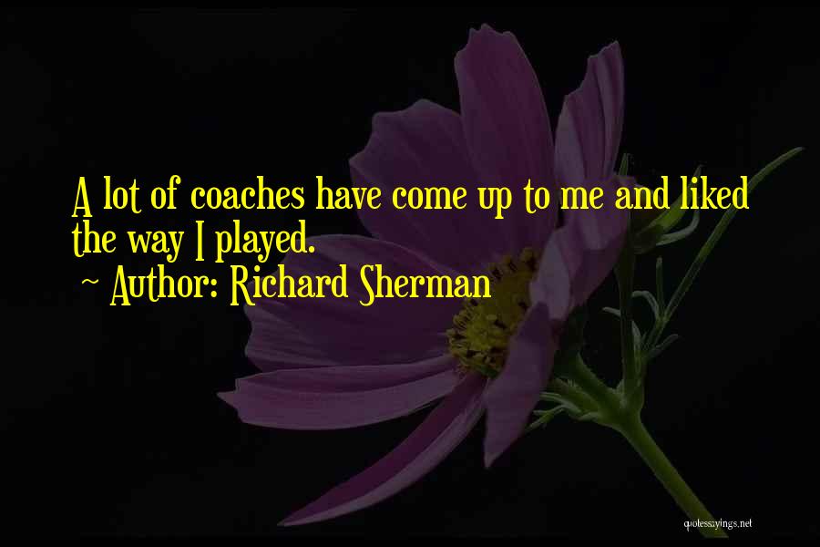 Richard Sherman Quotes: A Lot Of Coaches Have Come Up To Me And Liked The Way I Played.