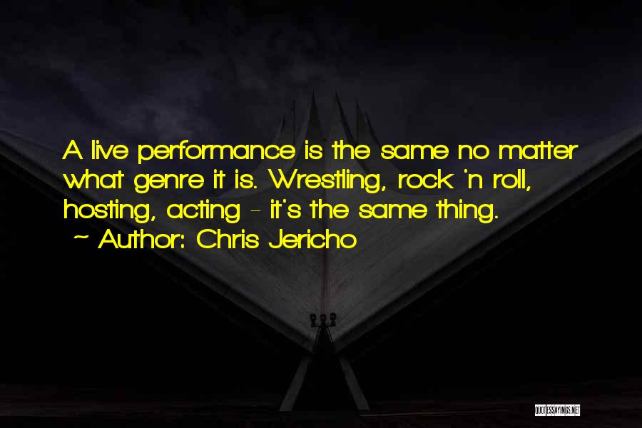 Chris Jericho Quotes: A Live Performance Is The Same No Matter What Genre It Is. Wrestling, Rock 'n Roll, Hosting, Acting - It's