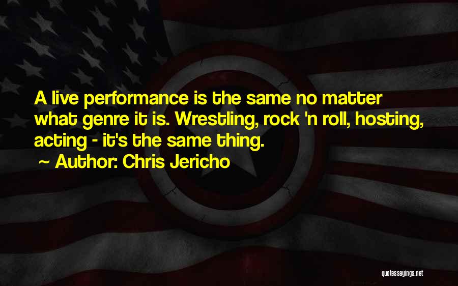 Chris Jericho Quotes: A Live Performance Is The Same No Matter What Genre It Is. Wrestling, Rock 'n Roll, Hosting, Acting - It's