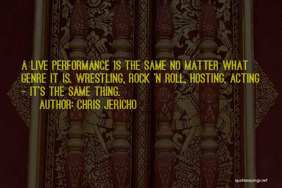 Chris Jericho Quotes: A Live Performance Is The Same No Matter What Genre It Is. Wrestling, Rock 'n Roll, Hosting, Acting - It's