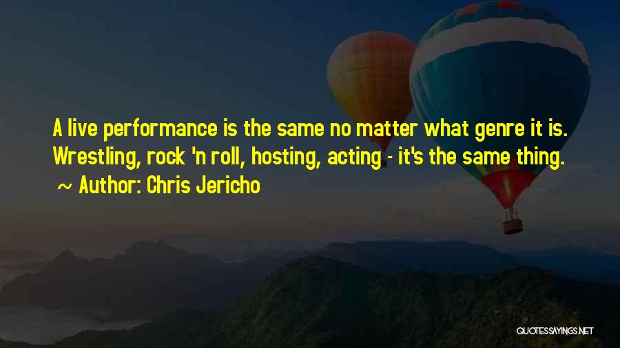 Chris Jericho Quotes: A Live Performance Is The Same No Matter What Genre It Is. Wrestling, Rock 'n Roll, Hosting, Acting - It's