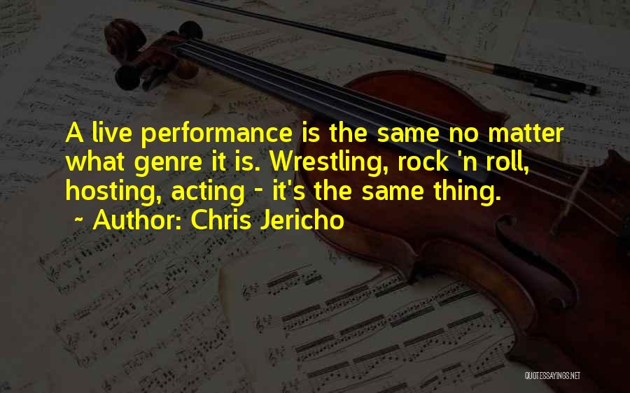 Chris Jericho Quotes: A Live Performance Is The Same No Matter What Genre It Is. Wrestling, Rock 'n Roll, Hosting, Acting - It's