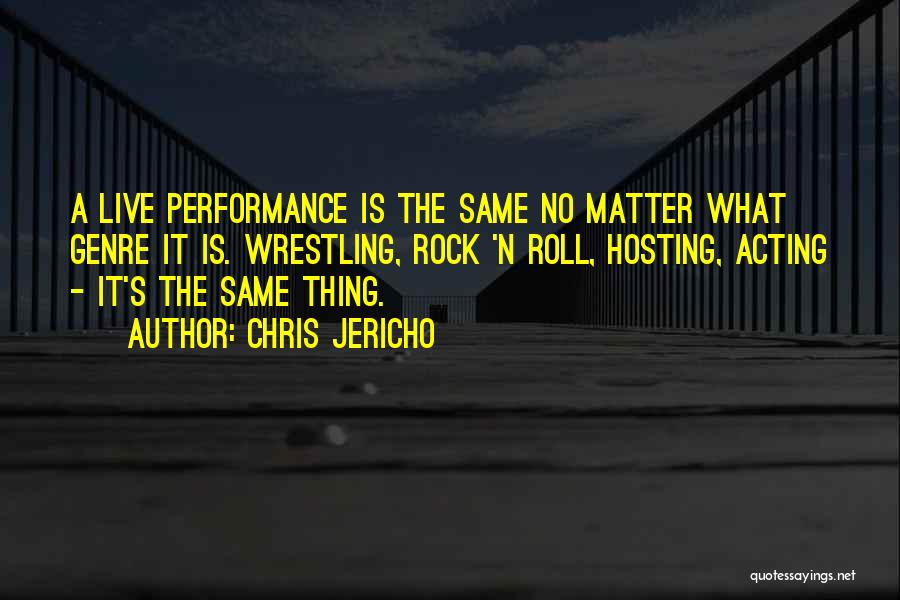 Chris Jericho Quotes: A Live Performance Is The Same No Matter What Genre It Is. Wrestling, Rock 'n Roll, Hosting, Acting - It's