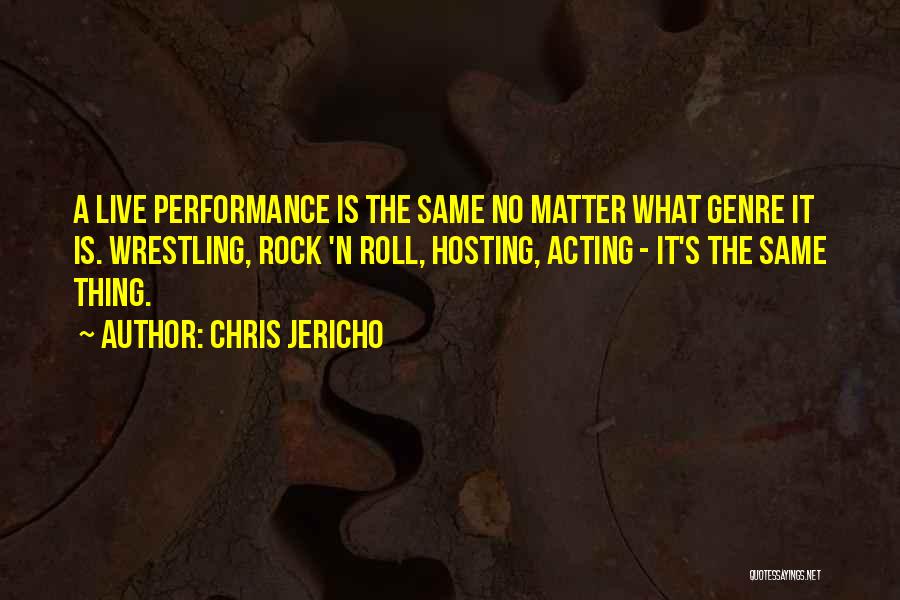 Chris Jericho Quotes: A Live Performance Is The Same No Matter What Genre It Is. Wrestling, Rock 'n Roll, Hosting, Acting - It's