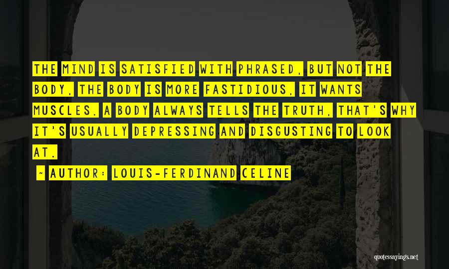 Louis-Ferdinand Celine Quotes: The Mind Is Satisfied With Phrased, But Not The Body, The Body Is More Fastidious, It Wants Muscles. A Body