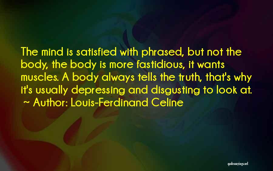 Louis-Ferdinand Celine Quotes: The Mind Is Satisfied With Phrased, But Not The Body, The Body Is More Fastidious, It Wants Muscles. A Body