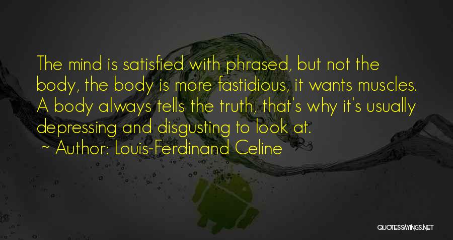 Louis-Ferdinand Celine Quotes: The Mind Is Satisfied With Phrased, But Not The Body, The Body Is More Fastidious, It Wants Muscles. A Body