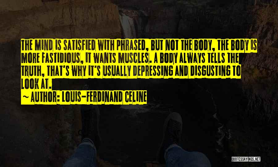 Louis-Ferdinand Celine Quotes: The Mind Is Satisfied With Phrased, But Not The Body, The Body Is More Fastidious, It Wants Muscles. A Body