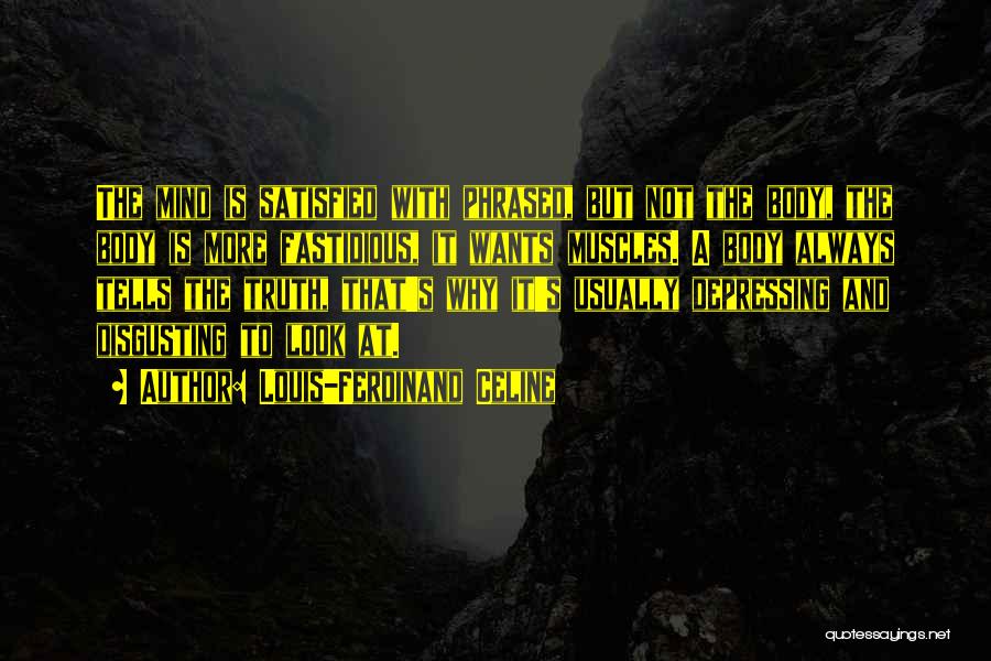 Louis-Ferdinand Celine Quotes: The Mind Is Satisfied With Phrased, But Not The Body, The Body Is More Fastidious, It Wants Muscles. A Body