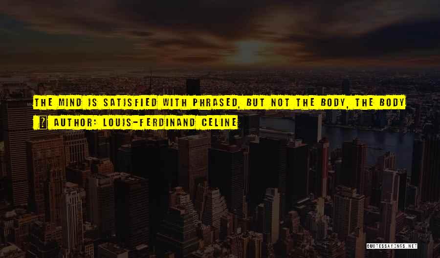 Louis-Ferdinand Celine Quotes: The Mind Is Satisfied With Phrased, But Not The Body, The Body Is More Fastidious, It Wants Muscles. A Body
