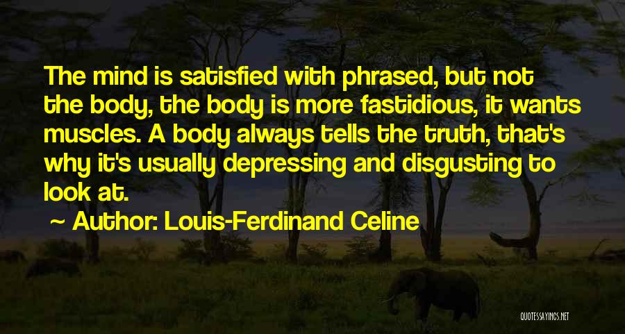 Louis-Ferdinand Celine Quotes: The Mind Is Satisfied With Phrased, But Not The Body, The Body Is More Fastidious, It Wants Muscles. A Body