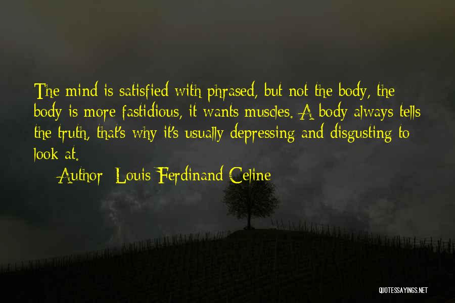 Louis-Ferdinand Celine Quotes: The Mind Is Satisfied With Phrased, But Not The Body, The Body Is More Fastidious, It Wants Muscles. A Body