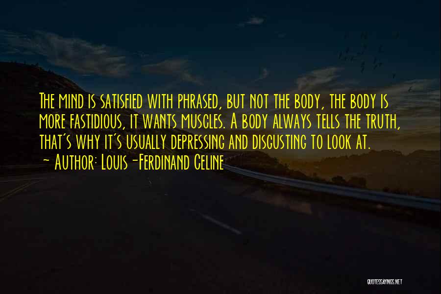Louis-Ferdinand Celine Quotes: The Mind Is Satisfied With Phrased, But Not The Body, The Body Is More Fastidious, It Wants Muscles. A Body