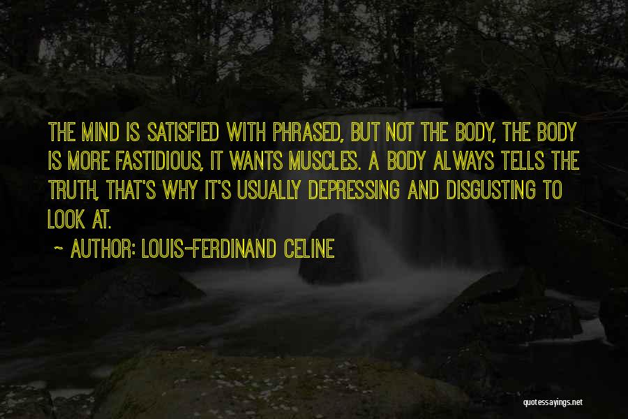 Louis-Ferdinand Celine Quotes: The Mind Is Satisfied With Phrased, But Not The Body, The Body Is More Fastidious, It Wants Muscles. A Body