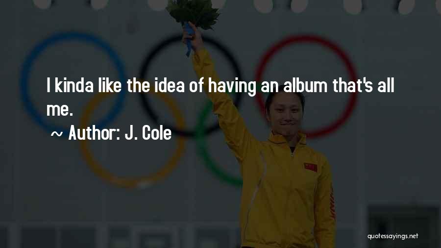 J. Cole Quotes: I Kinda Like The Idea Of Having An Album That's All Me.