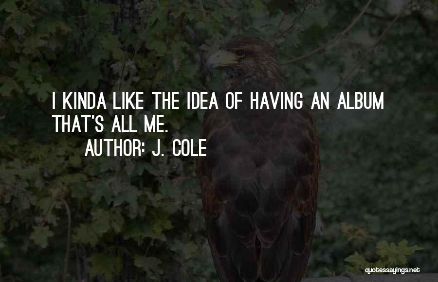 J. Cole Quotes: I Kinda Like The Idea Of Having An Album That's All Me.