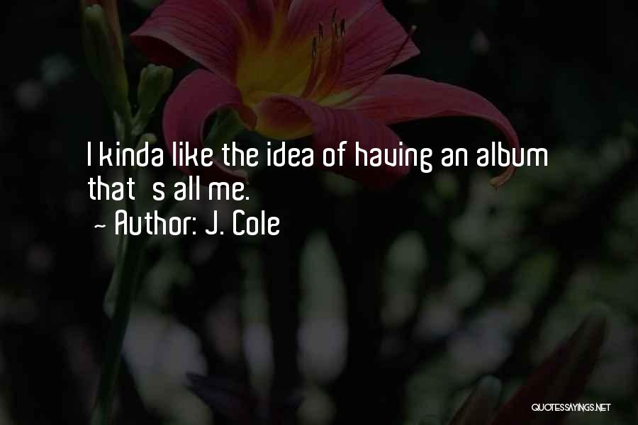J. Cole Quotes: I Kinda Like The Idea Of Having An Album That's All Me.