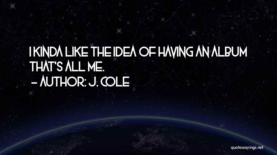 J. Cole Quotes: I Kinda Like The Idea Of Having An Album That's All Me.