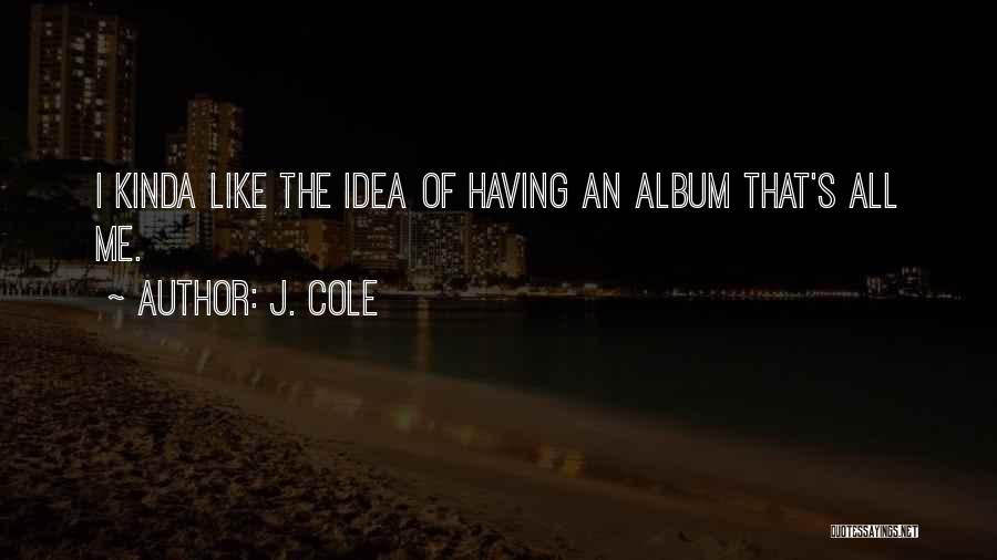 J. Cole Quotes: I Kinda Like The Idea Of Having An Album That's All Me.