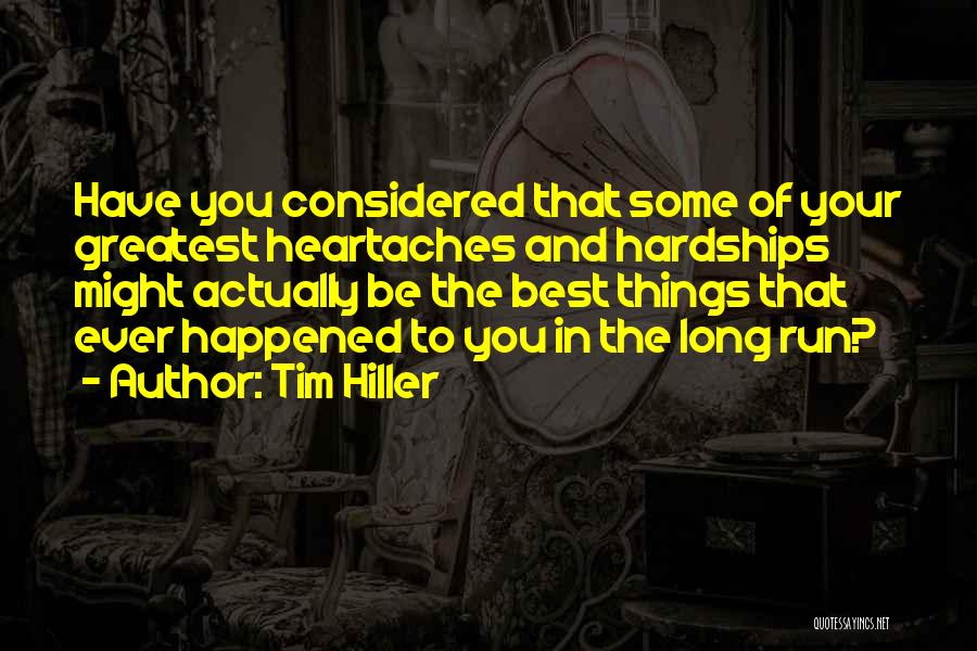 Tim Hiller Quotes: Have You Considered That Some Of Your Greatest Heartaches And Hardships Might Actually Be The Best Things That Ever Happened