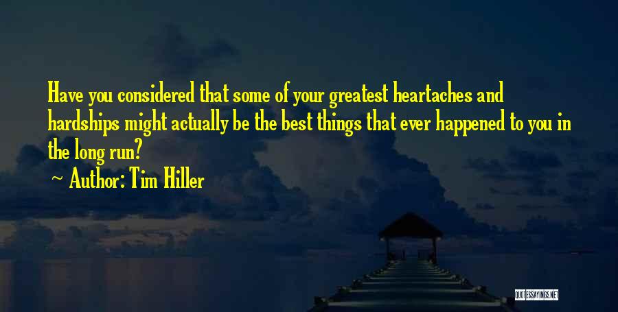 Tim Hiller Quotes: Have You Considered That Some Of Your Greatest Heartaches And Hardships Might Actually Be The Best Things That Ever Happened