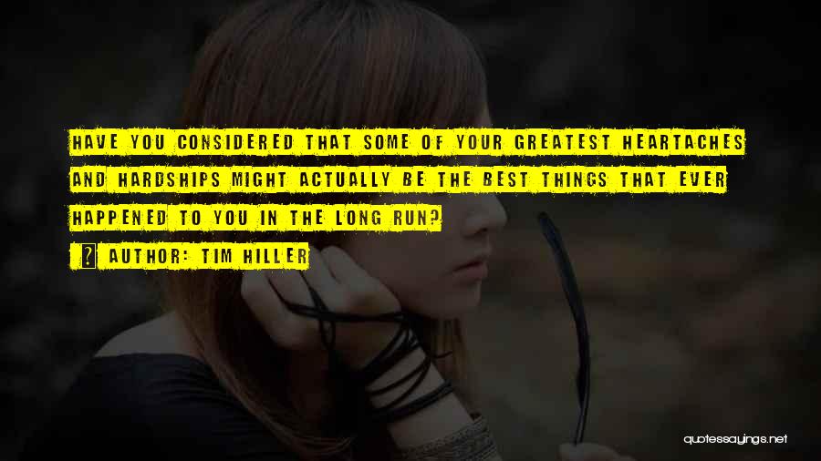 Tim Hiller Quotes: Have You Considered That Some Of Your Greatest Heartaches And Hardships Might Actually Be The Best Things That Ever Happened