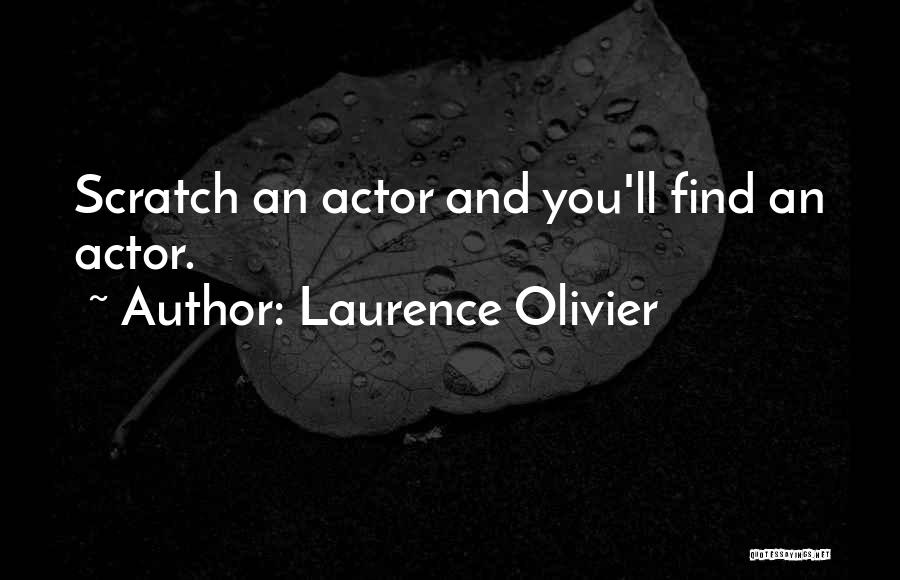 Laurence Olivier Quotes: Scratch An Actor And You'll Find An Actor.