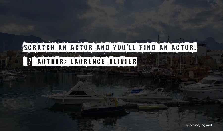 Laurence Olivier Quotes: Scratch An Actor And You'll Find An Actor.