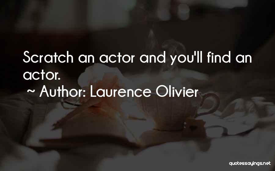 Laurence Olivier Quotes: Scratch An Actor And You'll Find An Actor.