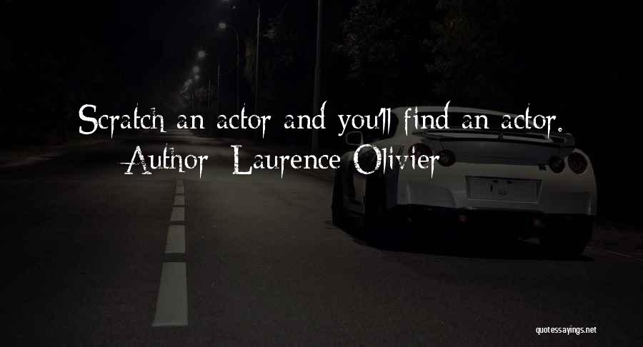 Laurence Olivier Quotes: Scratch An Actor And You'll Find An Actor.