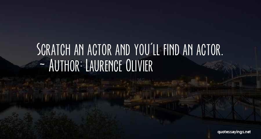 Laurence Olivier Quotes: Scratch An Actor And You'll Find An Actor.