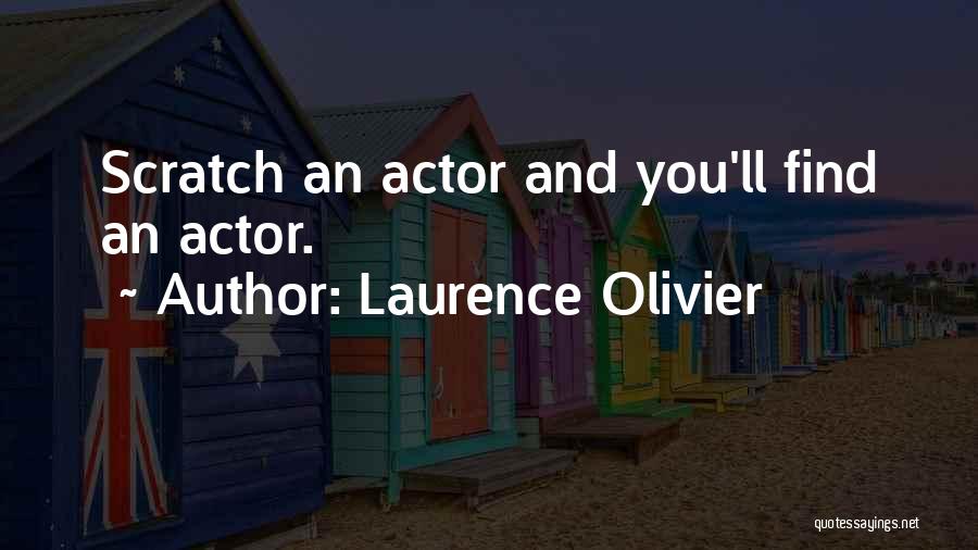 Laurence Olivier Quotes: Scratch An Actor And You'll Find An Actor.