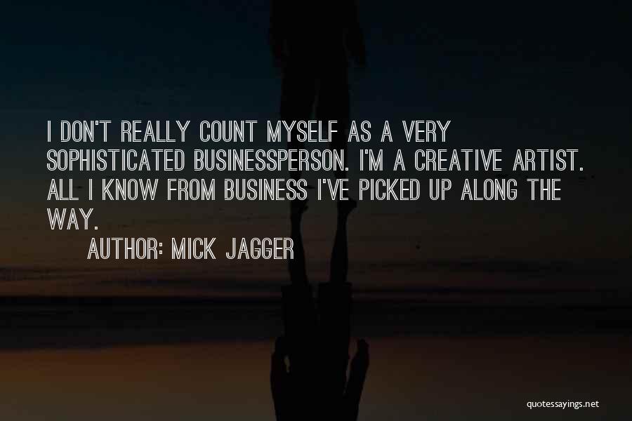 Mick Jagger Quotes: I Don't Really Count Myself As A Very Sophisticated Businessperson. I'm A Creative Artist. All I Know From Business I've