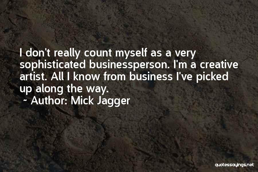 Mick Jagger Quotes: I Don't Really Count Myself As A Very Sophisticated Businessperson. I'm A Creative Artist. All I Know From Business I've