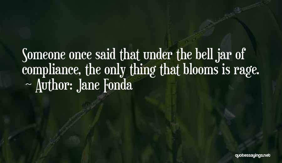 Jane Fonda Quotes: Someone Once Said That Under The Bell Jar Of Compliance, The Only Thing That Blooms Is Rage.