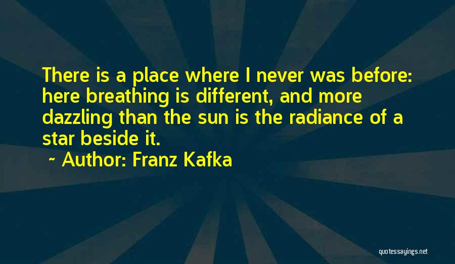 Franz Kafka Quotes: There Is A Place Where I Never Was Before: Here Breathing Is Different, And More Dazzling Than The Sun Is