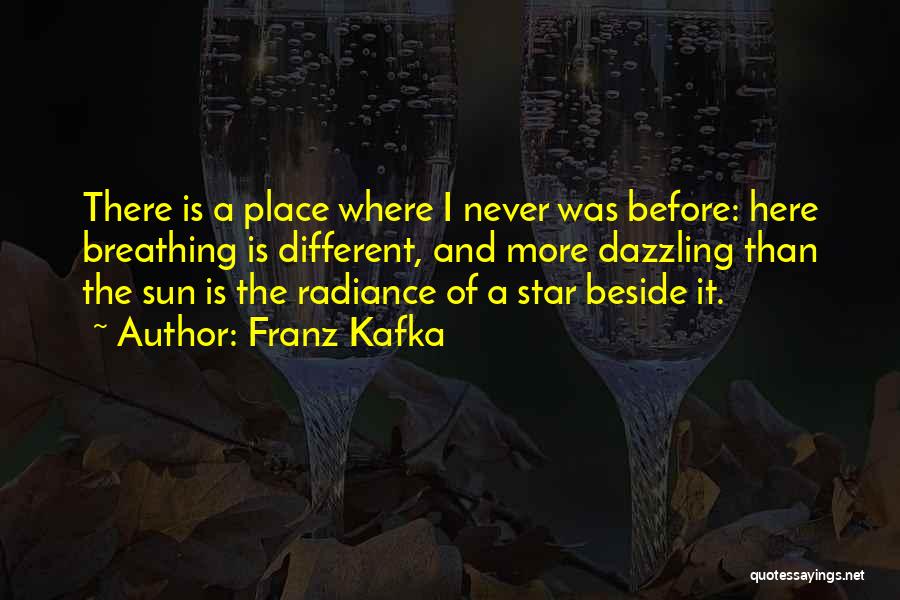 Franz Kafka Quotes: There Is A Place Where I Never Was Before: Here Breathing Is Different, And More Dazzling Than The Sun Is
