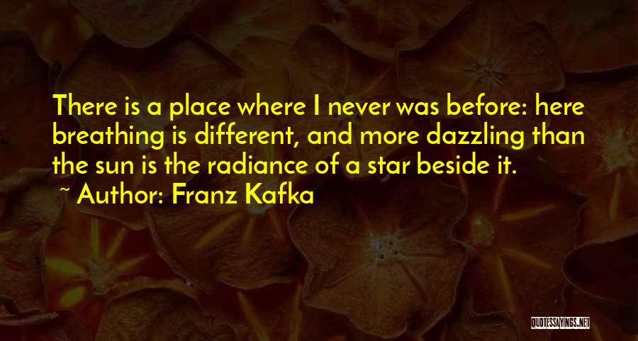 Franz Kafka Quotes: There Is A Place Where I Never Was Before: Here Breathing Is Different, And More Dazzling Than The Sun Is