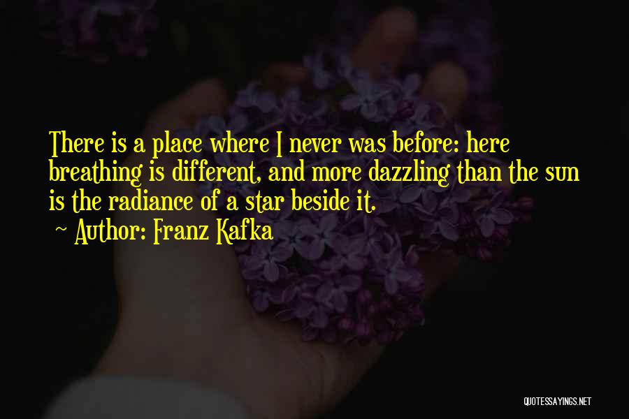 Franz Kafka Quotes: There Is A Place Where I Never Was Before: Here Breathing Is Different, And More Dazzling Than The Sun Is