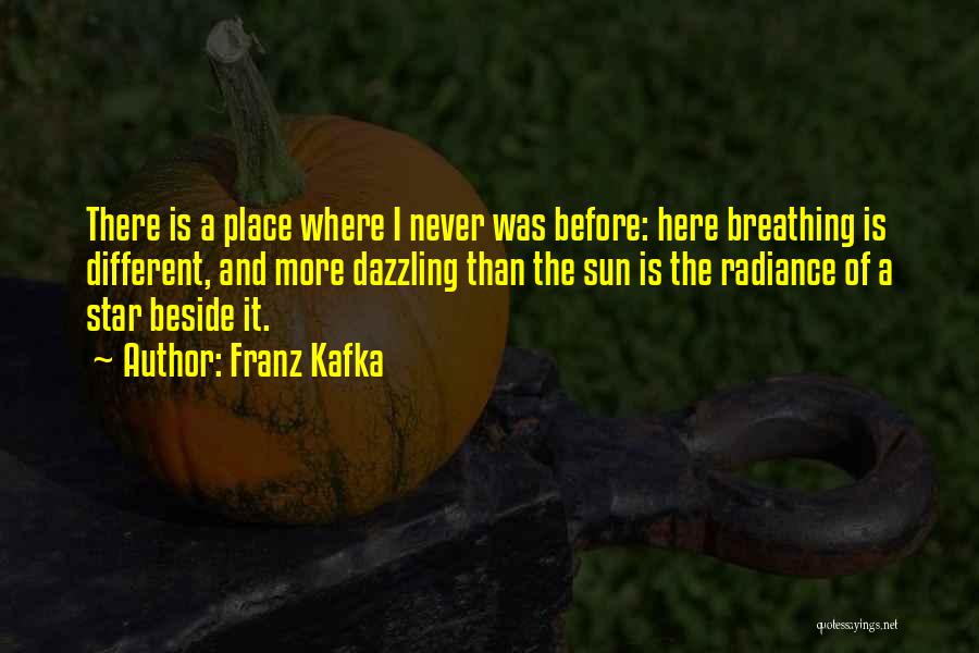Franz Kafka Quotes: There Is A Place Where I Never Was Before: Here Breathing Is Different, And More Dazzling Than The Sun Is