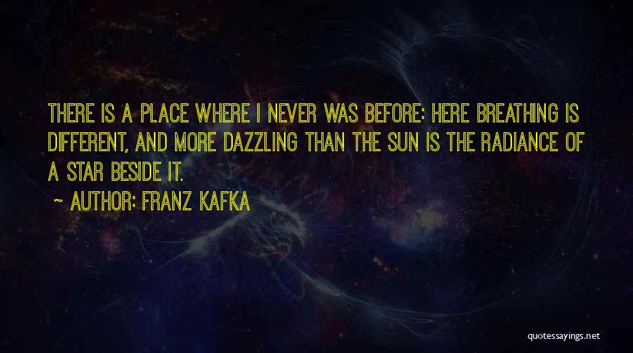 Franz Kafka Quotes: There Is A Place Where I Never Was Before: Here Breathing Is Different, And More Dazzling Than The Sun Is