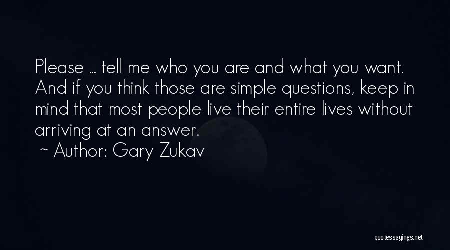Gary Zukav Quotes: Please ... Tell Me Who You Are And What You Want. And If You Think Those Are Simple Questions, Keep