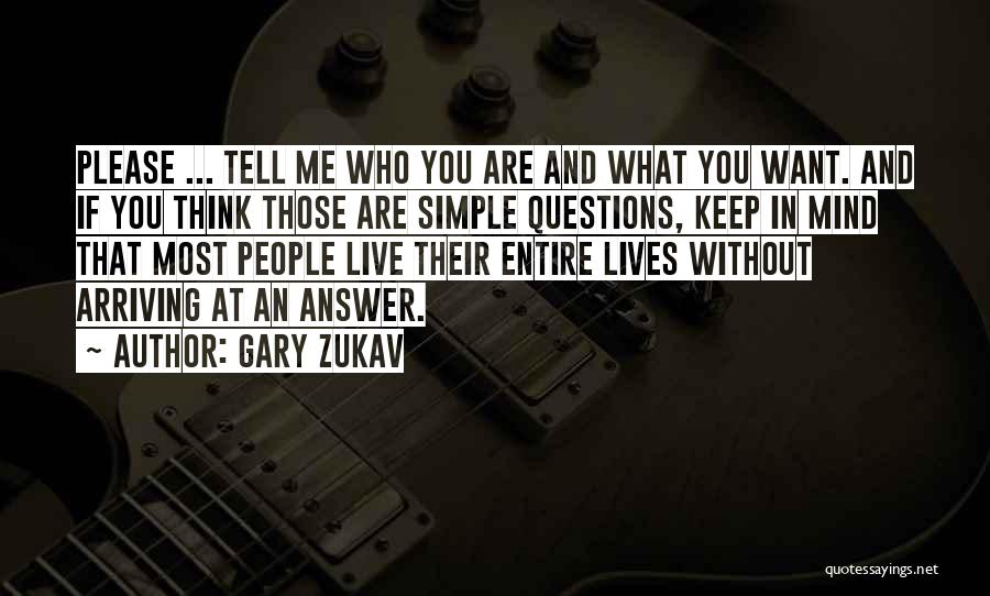 Gary Zukav Quotes: Please ... Tell Me Who You Are And What You Want. And If You Think Those Are Simple Questions, Keep