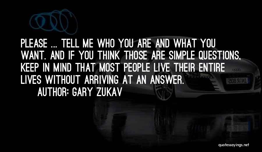 Gary Zukav Quotes: Please ... Tell Me Who You Are And What You Want. And If You Think Those Are Simple Questions, Keep