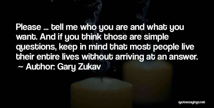 Gary Zukav Quotes: Please ... Tell Me Who You Are And What You Want. And If You Think Those Are Simple Questions, Keep